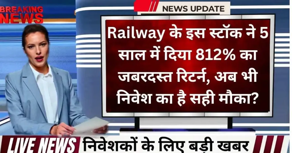 Railway Sector के इस मल्टीबैगर स्टॉक ने 5 साल में दिया 812% का जबरदस्त रिटर्न, क्या अब निवेश का है सही मौका?