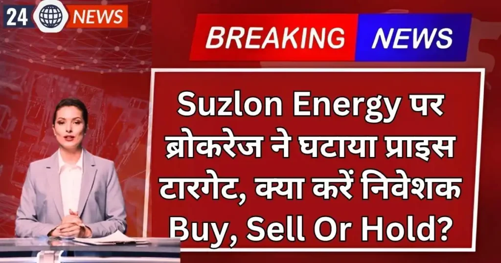 Suzlon Energy पर ब्रोकरेज ने घटाया प्राइस टारगेट, क्या करें निवेशक Buy, Sell Or Hold?