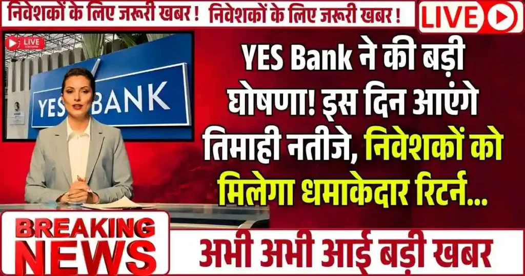 YES Bank ने की बड़ी घोषणा! इस दिन आएंगे तिमाही नतीजे, निवेशकों को मिलेगा धमाकेदार रिटर्न...