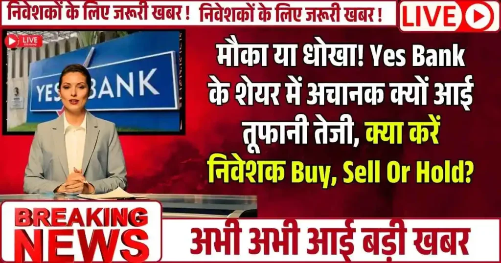 मौका या धोखा! Yes Bank के शेयर में अचानक क्यों आई तूफानी तेजी, क्या करें निवेशक Buy, Sell Or Hold?