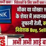 मौका या धोखा! Yes Bank के शेयर में अचानक क्यों आई तूफानी तेजी, क्या करें निवेशक Buy, Sell Or Hold?