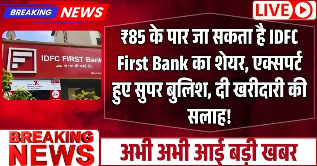 ₹85 के पार जा सकता है IDFC First Bank का शेयर, एक्सपर्ट हुए सुपर बुलिश, दी खरीदारी की सलाह!