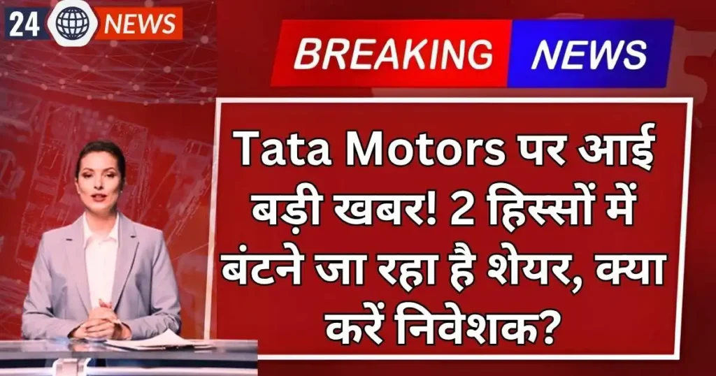 Tata Motors पर आई बड़ी खबर! 2 हिस्सों में बंटने जा रहा है शेयर, क्या करें निवेशक?