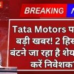 Tata Motors पर आई बड़ी खबर! 2 हिस्सों में बंटने जा रहा है शेयर, क्या करें निवेशक?