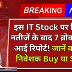 इस IT Stock पर तिमाही नतीजें के बाद 7 ब्रोकरेज कि आई रिपोर्ट! जानें क्या करें निवेशक Buy या Sell ?