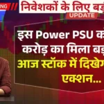 इस Power PSU को ₹2500 करोड़ का मिला बड़ा ऑर्डर, आज स्टॉक में दिखेगा जोरदार एक्शन...